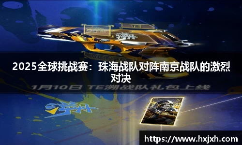 2025全球挑战赛：珠海战队对阵南京战队的激烈对决