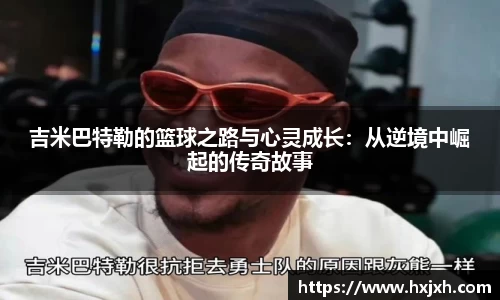 吉米巴特勒的篮球之路与心灵成长：从逆境中崛起的传奇故事