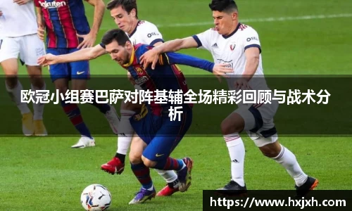 欧冠小组赛巴萨对阵基辅全场精彩回顾与战术分析