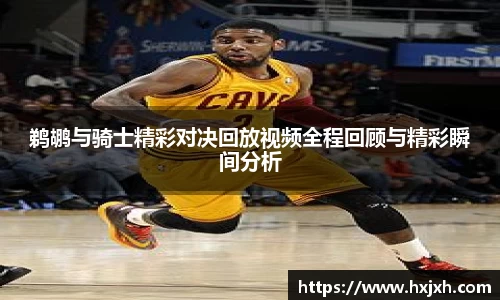 鹈鹕与骑士精彩对决回放视频全程回顾与精彩瞬间分析